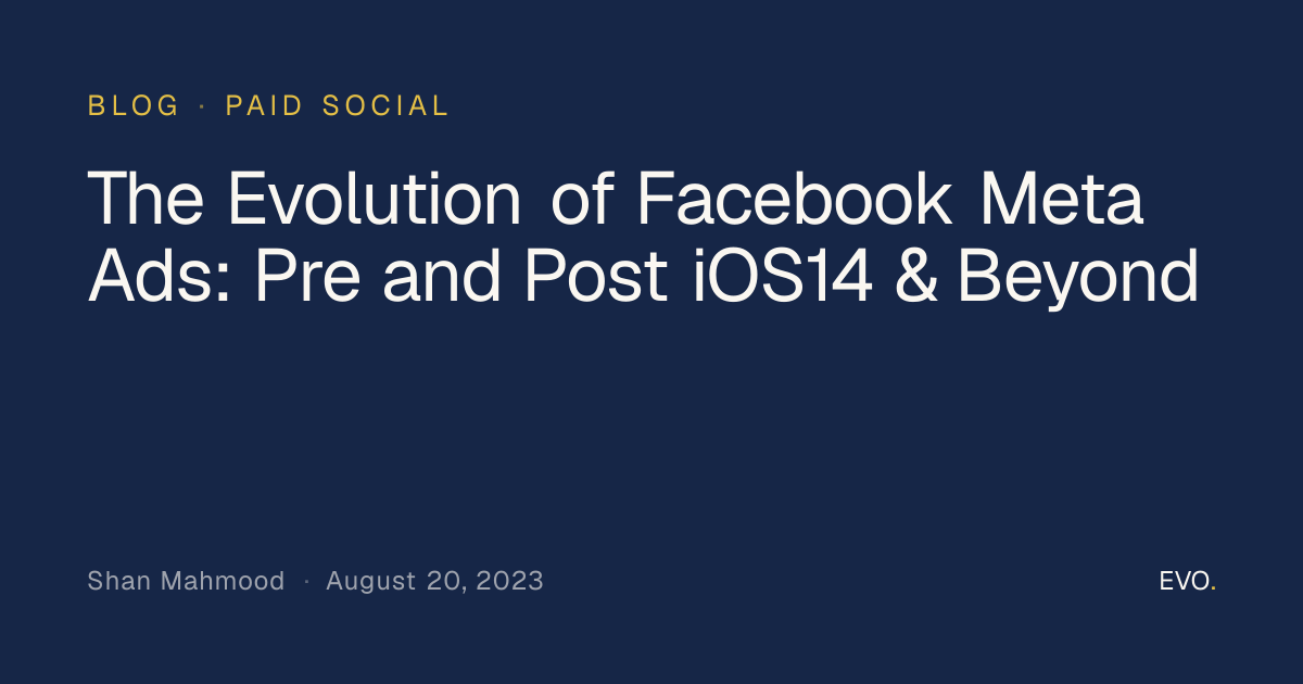 The Evolution of Facebook Meta Ads: Pre and Post iOS14 & Beyond